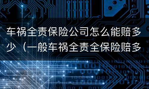 车祸全责保险公司怎么能赔多少（一般车祸全责全保险赔多少）