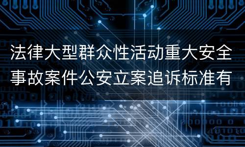 法律大型群众性活动重大安全事故案件公安立案追诉标准有哪些