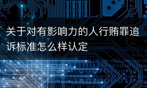 关于对有影响力的人行贿罪追诉标准怎么样认定