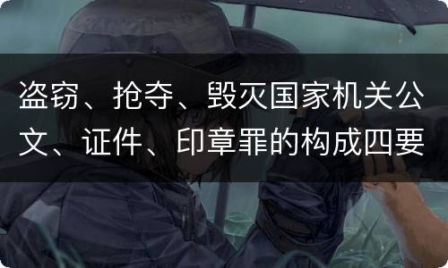 盗窃、抢夺、毁灭国家机关公文、证件、印章罪的构成四要件有哪些