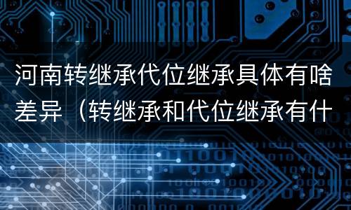 河南转继承代位继承具体有啥差异（转继承和代位继承有什么区别）