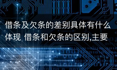 借条及欠条的差别具体有什么体现 借条和欠条的区别,主要体现在哪些方面?