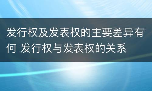 发行权及发表权的主要差异有何 发行权与发表权的关系