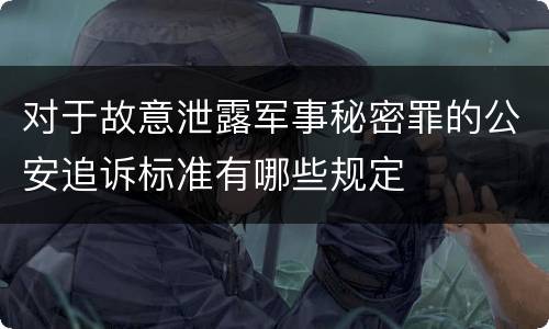 对于故意泄露军事秘密罪的公安追诉标准有哪些规定