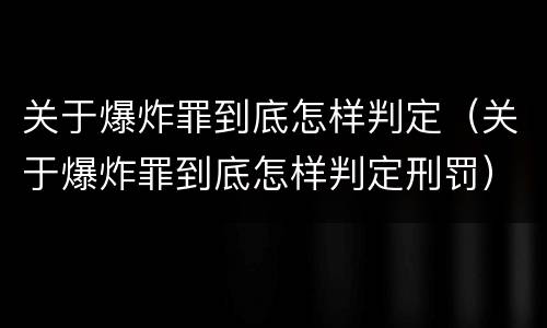 关于爆炸罪到底怎样判定（关于爆炸罪到底怎样判定刑罚）