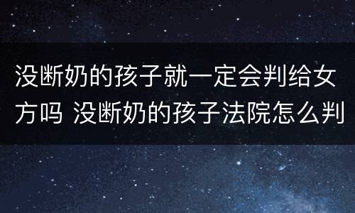 没断奶的孩子就一定会判给女方吗 没断奶的孩子法院怎么判