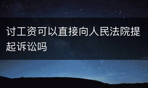 讨工资可以直接向人民法院提起诉讼吗