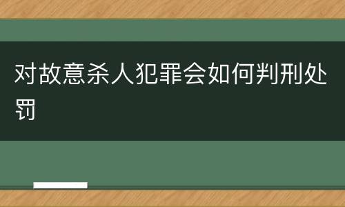 对故意杀人犯罪会如何判刑处罚