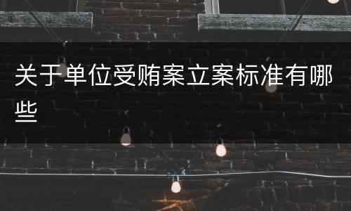 关于单位受贿案立案标准有哪些