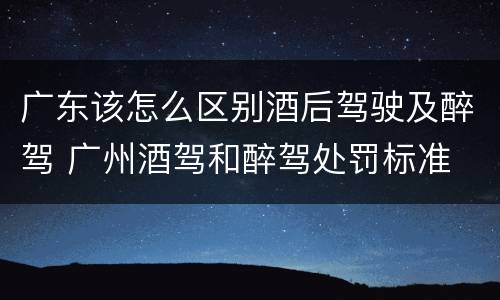 广东该怎么区别酒后驾驶及醉驾 广州酒驾和醉驾处罚标准