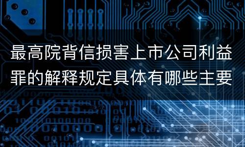 最高院背信损害上市公司利益罪的解释规定具体有哪些主要内容
