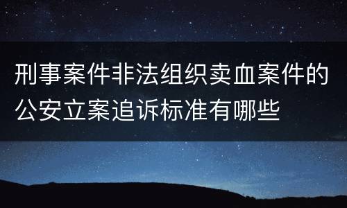 刑事案件非法组织卖血案件的公安立案追诉标准有哪些