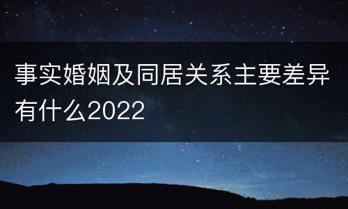 事实婚姻及同居关系主要差异有什么2022