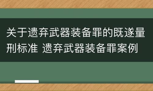关于遗弃武器装备罪的既遂量刑标准 遗弃武器装备罪案例