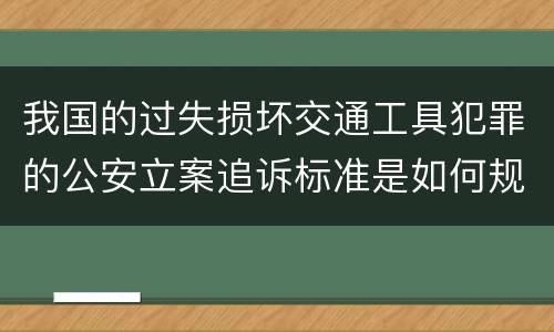 我国的过失损坏交通工具犯罪的公安立案追诉标准是如何规定