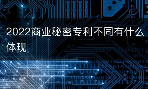 2022商业秘密专利不同有什么体现