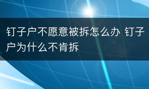 钉子户不愿意被拆怎么办 钉子户为什么不肯拆