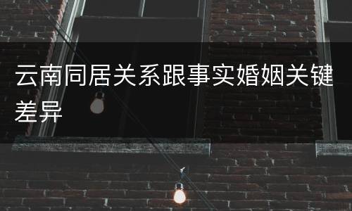云南同居关系跟事实婚姻关键差异