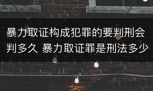 暴力取证构成犯罪的要判刑会判多久 暴力取证罪是刑法多少条