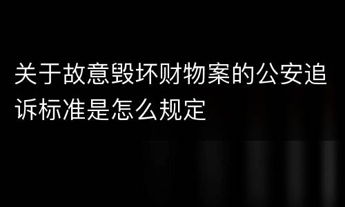 关于故意毁坏财物案的公安追诉标准是怎么规定