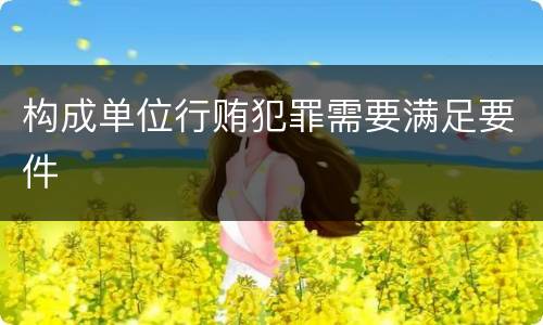 构成单位行贿犯罪需要满足要件
