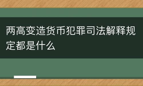 两高变造货币犯罪司法解释规定都是什么