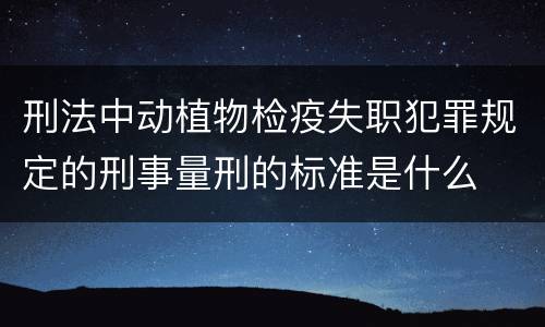 刑法中动植物检疫失职犯罪规定的刑事量刑的标准是什么