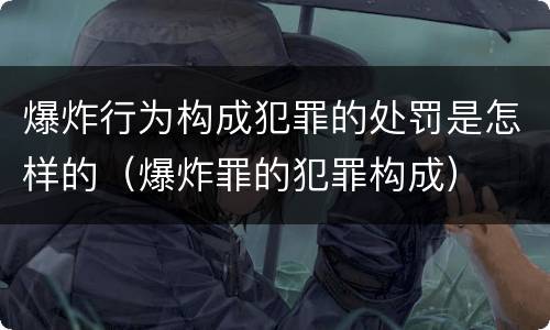爆炸行为构成犯罪的处罚是怎样的（爆炸罪的犯罪构成）
