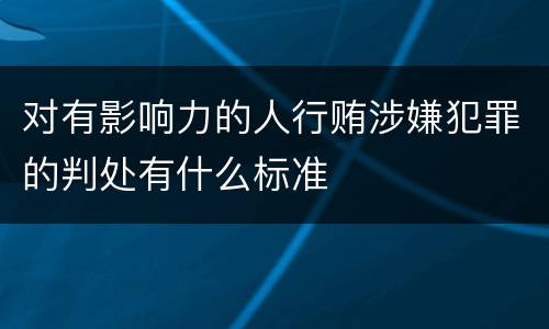 对有影响力的人行贿涉嫌犯罪的判处有什么标准