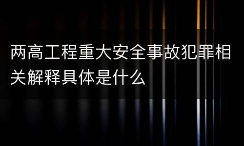 两高工程重大安全事故犯罪相关解释具体是什么