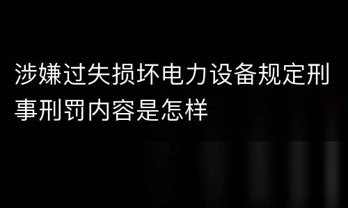 涉嫌过失损坏电力设备规定刑事刑罚内容是怎样