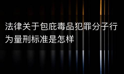法律关于包庇毒品犯罪分子行为量刑标准是怎样