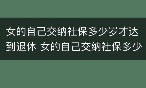 女的自己交纳社保多少岁才达到退休 女的自己交纳社保多少岁才达到退休年龄