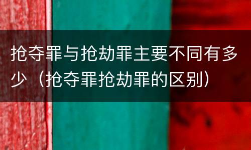 抢夺罪与抢劫罪主要不同有多少（抢夺罪抢劫罪的区别）