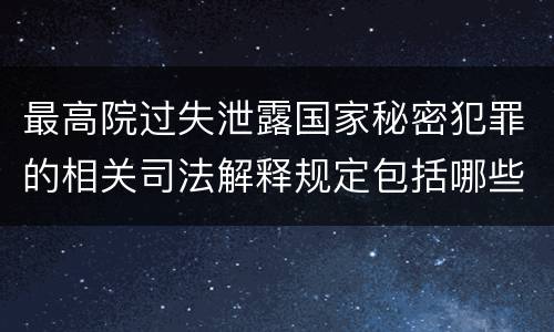 最高院过失泄露国家秘密犯罪的相关司法解释规定包括哪些