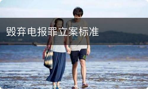 毁弃电报罪立案标准