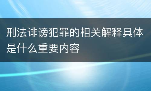 刑法诽谤犯罪的相关解释具体是什么重要内容