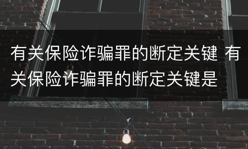 有关保险诈骗罪的断定关键 有关保险诈骗罪的断定关键是