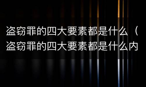 盗窃罪的四大要素都是什么（盗窃罪的四大要素都是什么内容）