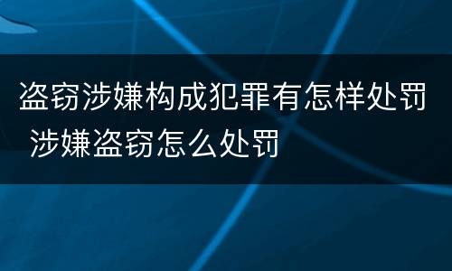 盗窃涉嫌构成犯罪有怎样处罚 涉嫌盗窃怎么处罚