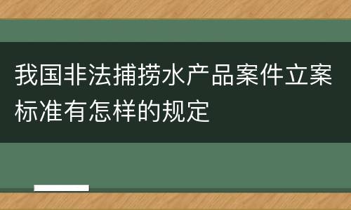 我国非法捕捞水产品案件立案标准有怎样的规定