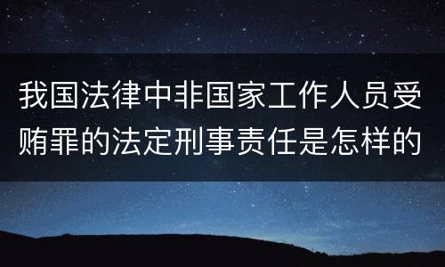 我国法律中非国家工作人员受贿罪的法定刑事责任是怎样的
