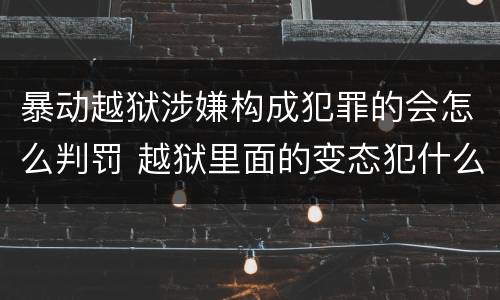 暴动越狱涉嫌构成犯罪的会怎么判罚 越狱里面的变态犯什么罪