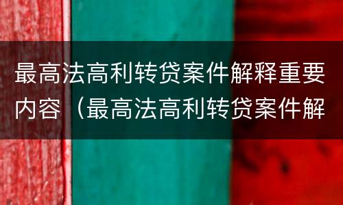 最高法高利转贷案件解释重要内容（最高法高利转贷案件解释重要内容是什么）