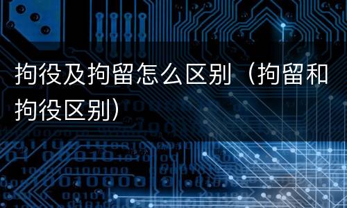 拘役及拘留怎么区别（拘留和拘役区别）