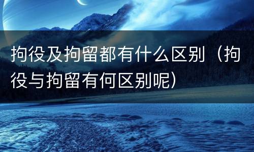 拘役及拘留都有什么区别（拘役与拘留有何区别呢）