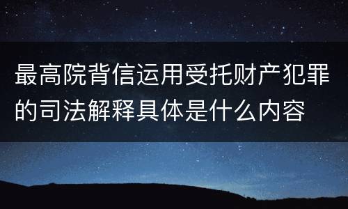 最高院背信运用受托财产犯罪的司法解释具体是什么内容
