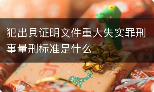 犯出具证明文件重大失实罪刑事量刑标准是什么