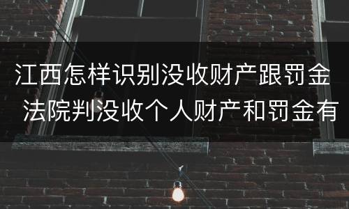 江西怎样识别没收财产跟罚金 法院判没收个人财产和罚金有什么区别