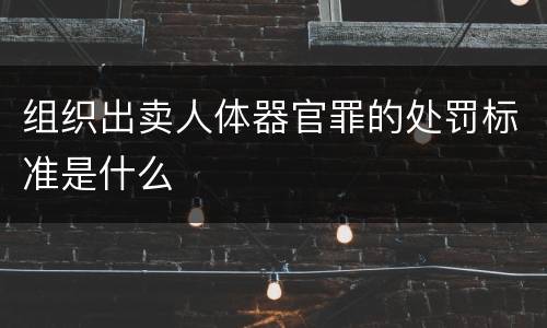 组织出卖人体器官罪的处罚标准是什么